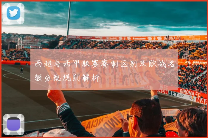 西超与西甲联赛赛制区别及欧战名额分配规则解析