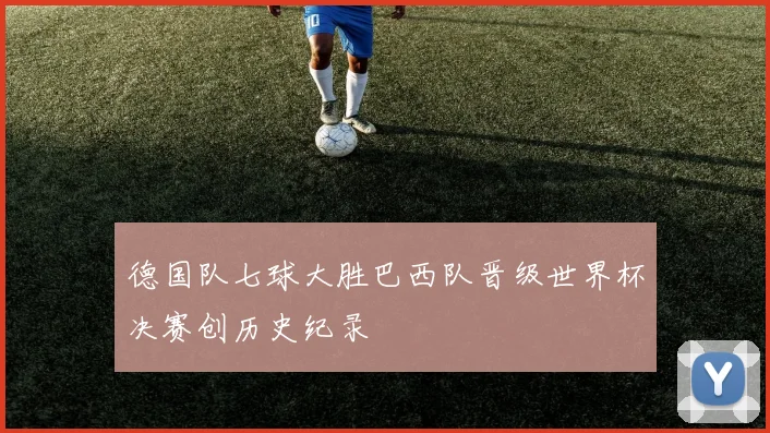 德国队七球大胜巴西队晋级世界杯决赛创历史纪录