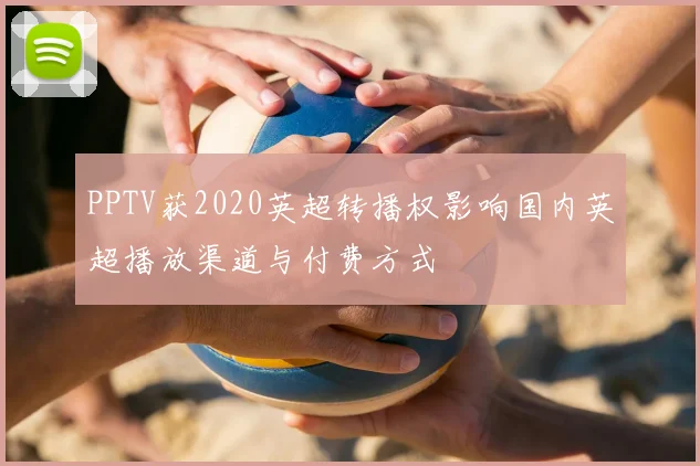 PPTV获2020英超转播权影响国内英超播放渠道与付费方式