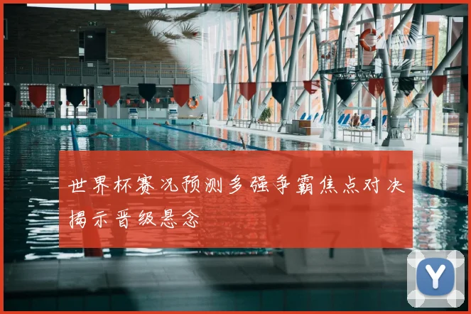 世界杯赛况预测多强争霸焦点对决揭示晋级悬念