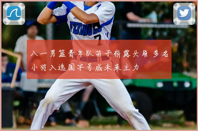 八一男篮青年队苗子崭露头角 多名小将入选国字号成未来主力