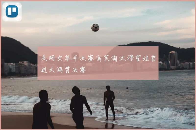 美网女单半决赛高芙淘汰穆霍娃首进大满贯决赛