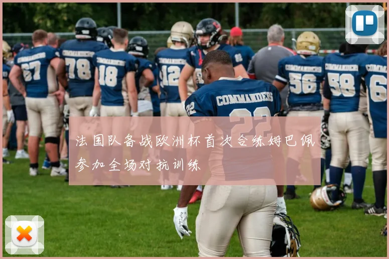 法国队备战欧洲杯首次合练姆巴佩参加全场对抗训练