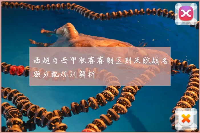 西超与西甲联赛赛制区别及欧战名额分配规则解析