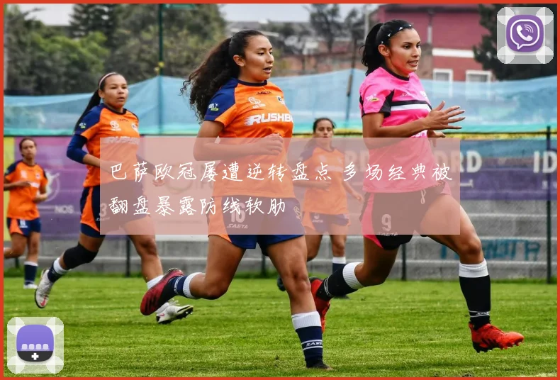 巴萨欧冠屡遭逆转盘点 多场经典被翻盘暴露防线软肋