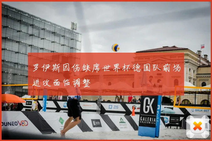 罗伊斯因伤缺席世界杯德国队前场进攻面临调整