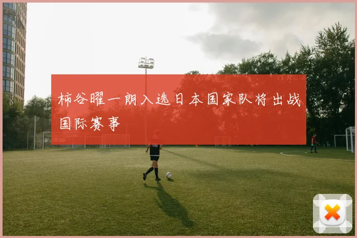 柿谷曜一朗入选日本国家队将出战国际赛事