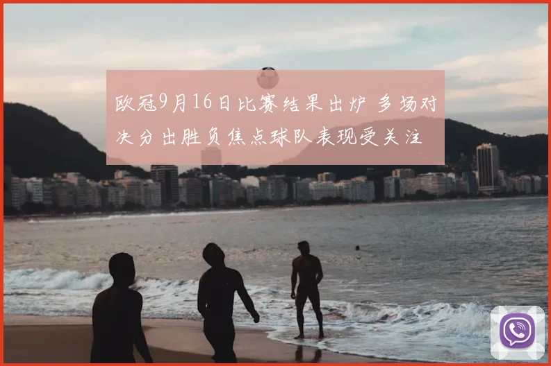 欧冠9月16日比赛结果出炉 多场对决分出胜负焦点球队表现受关注