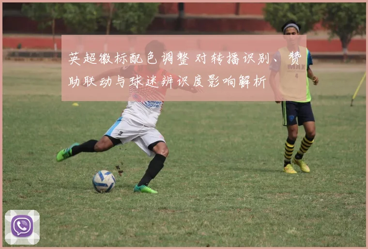英超徽标配色调整 对转播识别、赞助联动与球迷辨识度影响解析