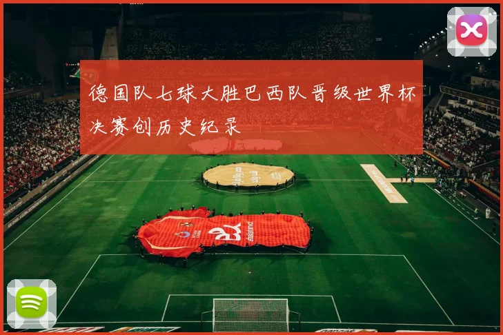 德国队七球大胜巴西队晋级世界杯决赛创历史纪录