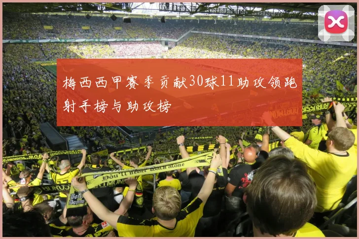 梅西西甲赛季贡献30球11助攻领跑射手榜与助攻榜