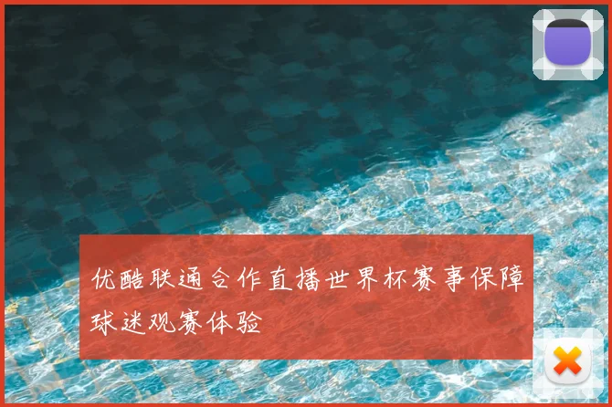 优酷联通合作直播世界杯赛事保障球迷观赛体验