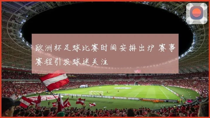 欧洲杯足球比赛时间安排出炉 赛事赛程引发球迷关注