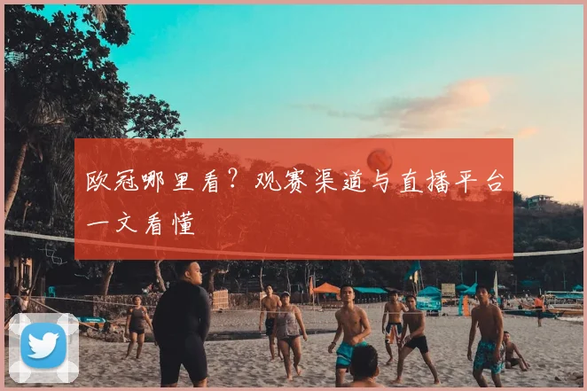 欧冠哪里看?观赛渠道与直播平台一文看懂