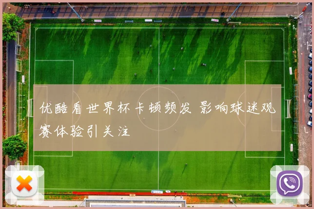 优酷看世界杯卡顿频发 影响球迷观赛体验引关注