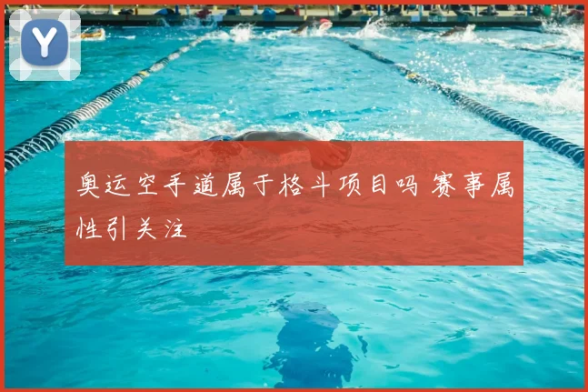 奥运空手道属于格斗项目吗 赛事属性引关注
