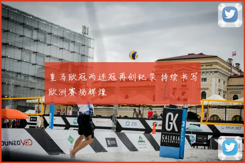 皇马欧冠两连冠再创纪录 持续书写欧洲赛场辉煌