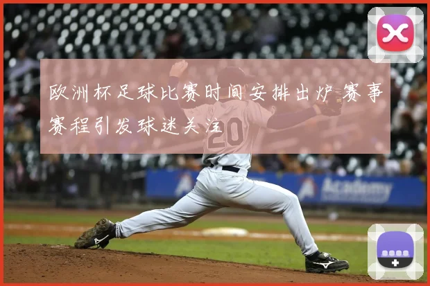 欧洲杯足球比赛时间安排出炉 赛事赛程引发球迷关注