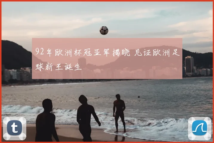 92年欧洲杯冠亚军揭晓 见证欧洲足球新王诞生